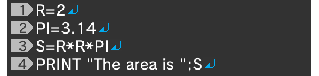R=2↵ PI=3.14↵ S=R*R*PI↵ PRINT "The area is ";S
