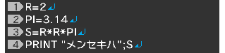 R=2↵ PI=3.14↵ S=R*R*PI↵ PRINT "メンセキハ";S