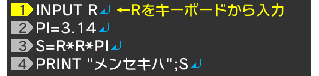 INPUT R↵ PI=3.14↵ S=R*R*PI↵ PRINT "メンセキハ";S