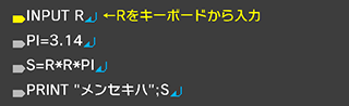 INPUT R↵ PI=3.14↵ S=R*R*PI↵ PRINT "メンセキハ";S